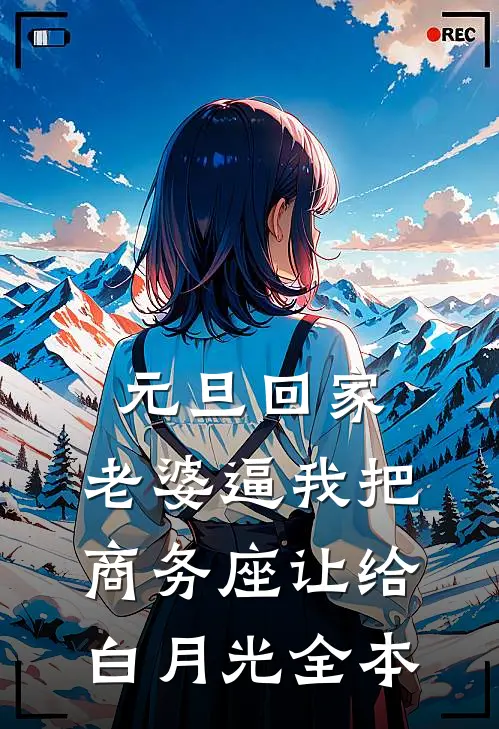 元旦回家，老婆逼我把商务座让给白月光全本