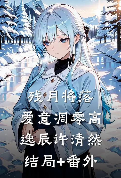 残月将落，爱意凋零高逸辰许清然结局+番外