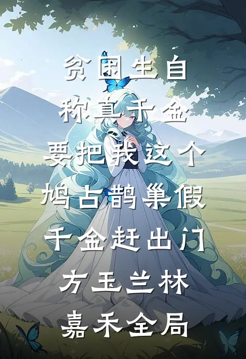 贫困生自称真千金，要把我这个鸠占鹊巢假千金赶出门方玉兰林嘉禾全局