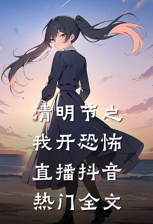 清明节之我开恐怖直播抖音热门全文