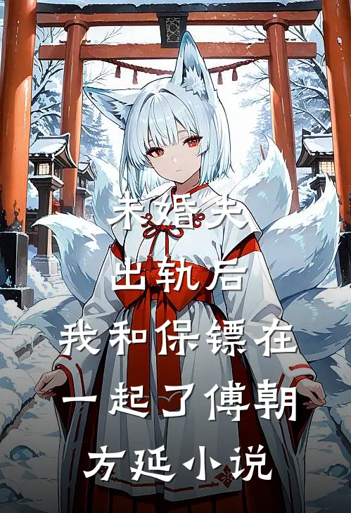 未婚夫出轨后，我和保镖在一起了傅朝方延小说