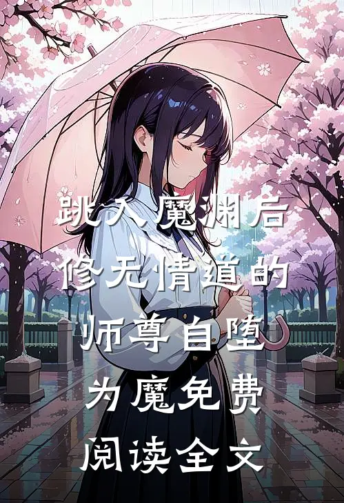 跳入魔渊后，修无情道的师尊自堕为魔免费阅读全文