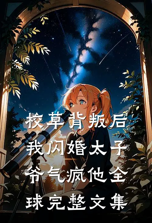 校草背叛后，我闪婚太子爷气疯他全球完整文集