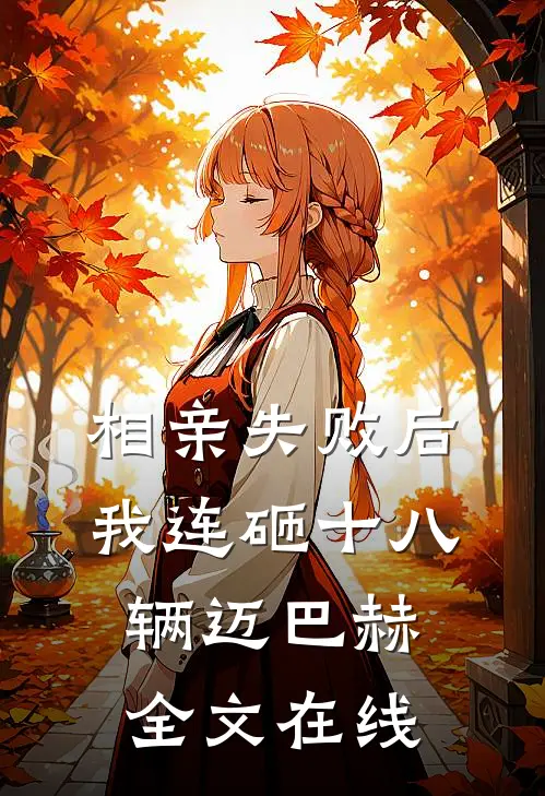 相亲失败后，我连砸十八辆迈巴赫全文在线