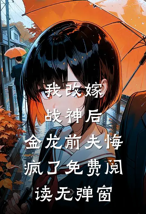我改嫁战神后，金龙前夫悔疯了免费阅读无弹窗