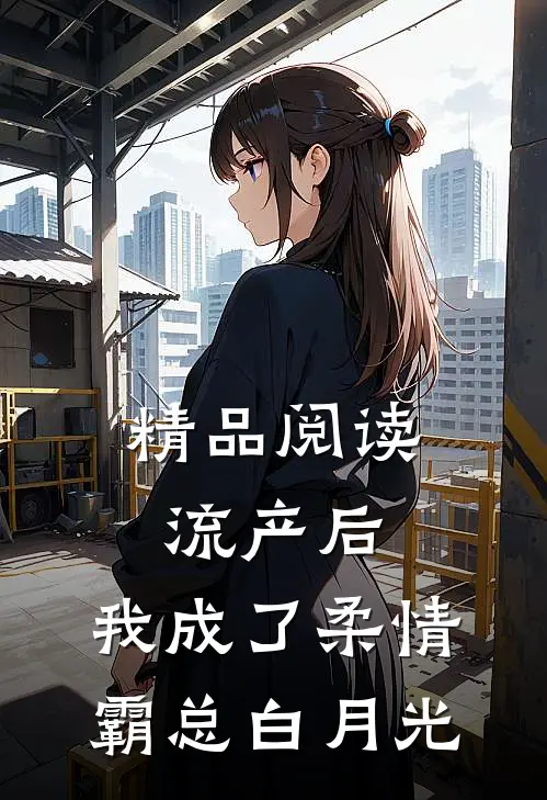 精品阅读流产后，我成了柔情霸总白月光