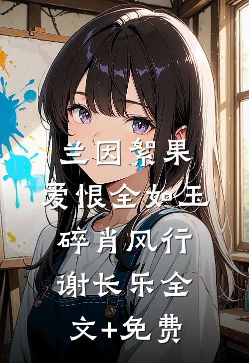 兰因絮果，爱恨全如玉碎肖风行谢长乐全文+免费