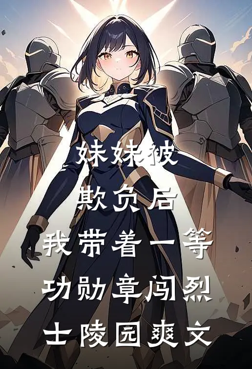 妹妹被欺负后，我带着一等功勋章闯烈士陵园爽文