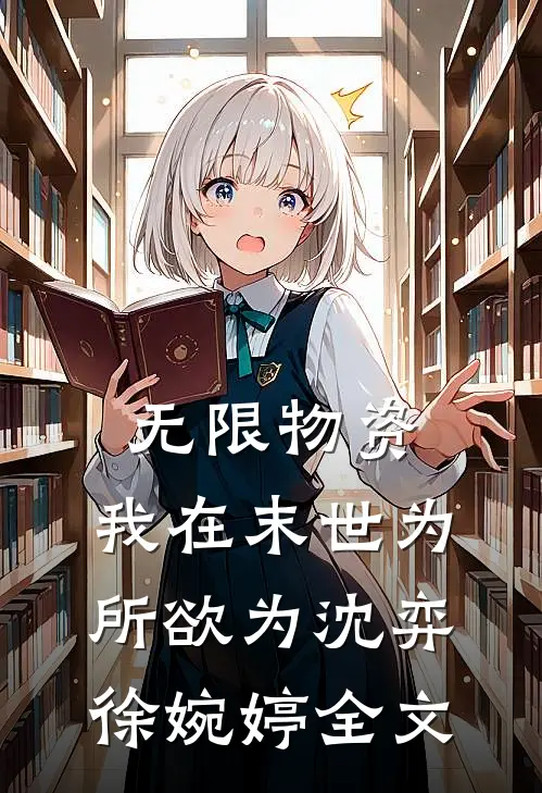 无限物资：我在末世为所欲为沈弈徐婉婷全文