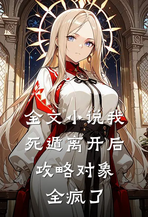 全文小说我死遁离开后，攻略对象全疯了
