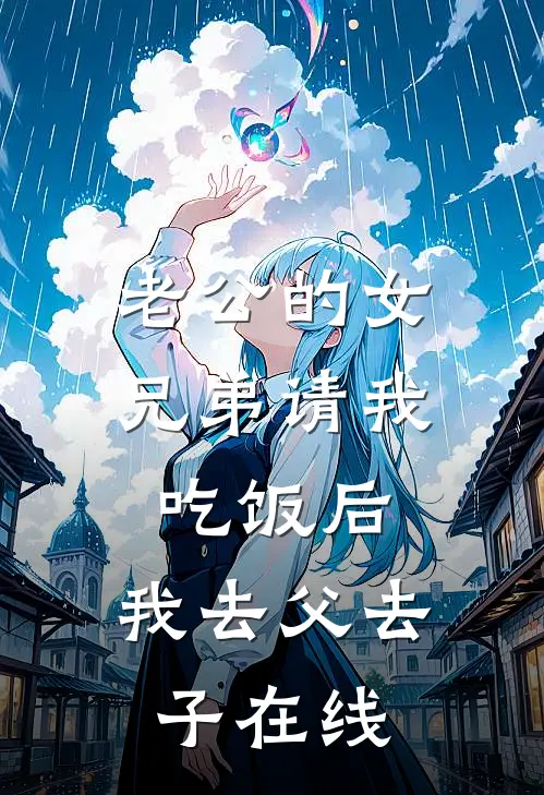 老公的女兄弟请我吃饭后，我去父去子在线