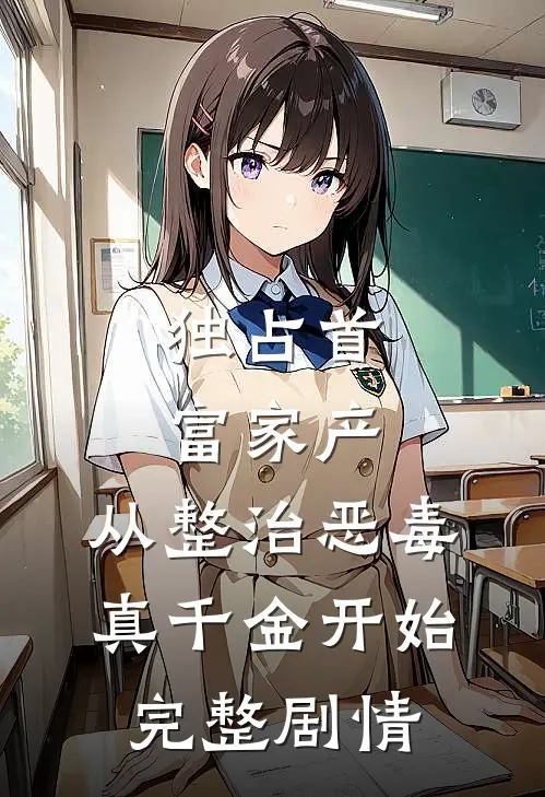 独占首富家产，从整治恶毒真千金开始完整剧情