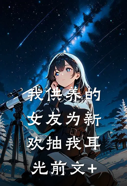 我供养的女友为新欢抽我耳光前文+