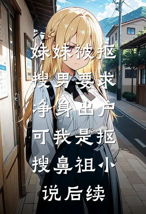 妹妹被抠搜男要求净身出户，可我是抠搜鼻祖小说后续