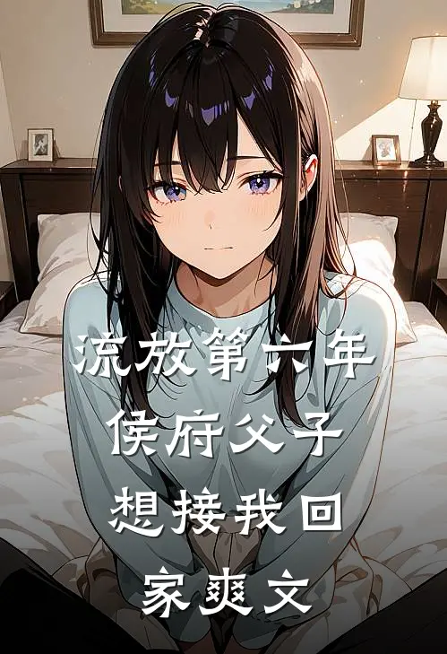 流放第六年，侯府父子想接我回家爽文