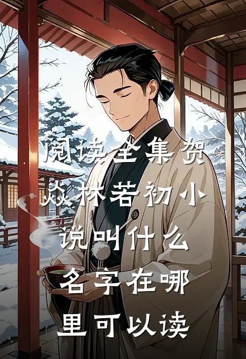 阅读全集贺焱林若初小说叫什么名字在哪里可以读