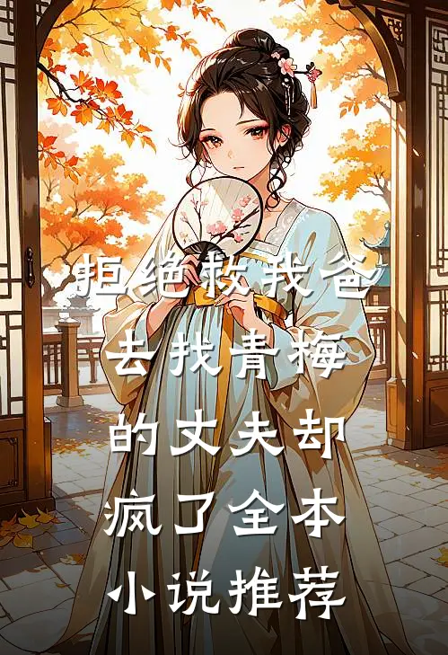 拒绝救我爸，去找青梅的丈夫却疯了全本小说推荐