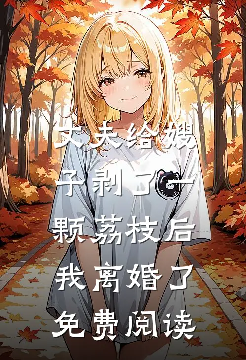 丈夫给嫂子剥了一颗荔枝后，我离婚了免费阅读