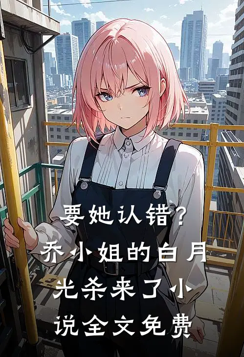 要她认错？乔小姐的白月光杀来了小说全文免费
