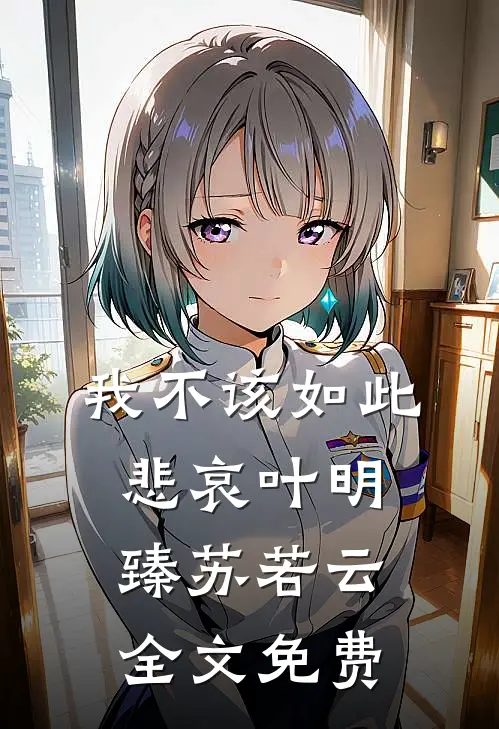 我不该如此悲哀叶明臻苏若云全文免费