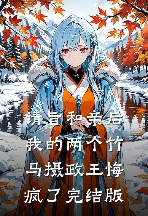 请旨和亲后，我的两个竹马摄政王悔疯了完结版