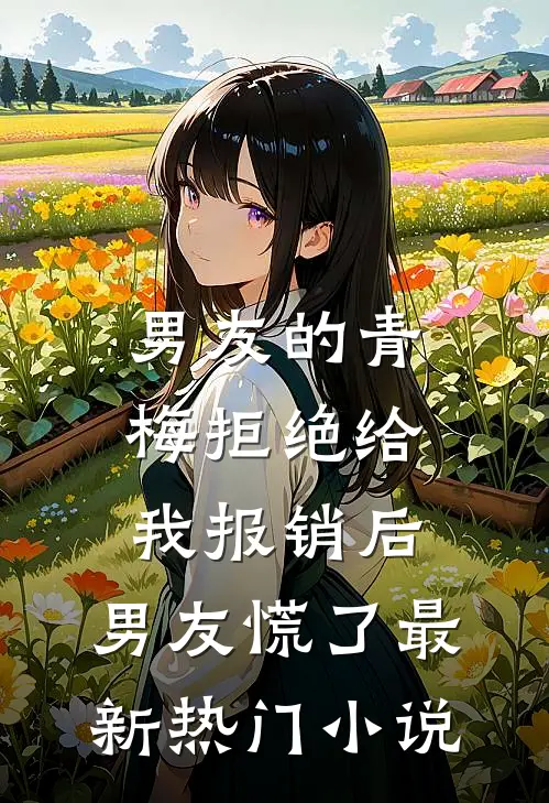 男友的青梅拒绝给我报销后，男友慌了最新热门小说