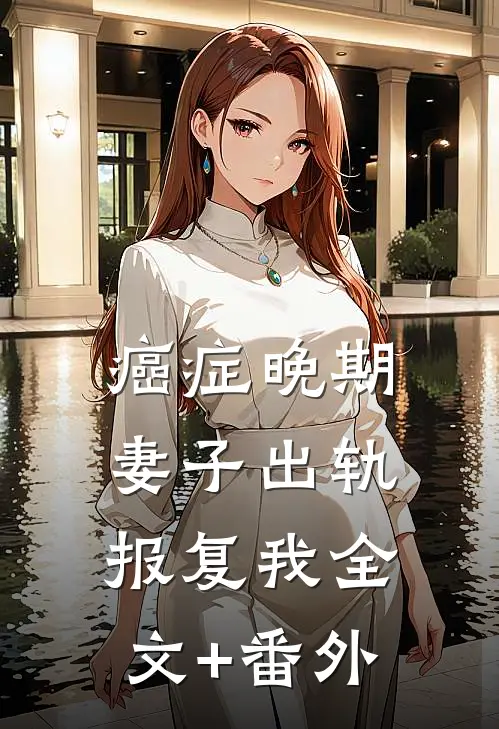 癌症晚期，妻子出轨报复我全文+番外