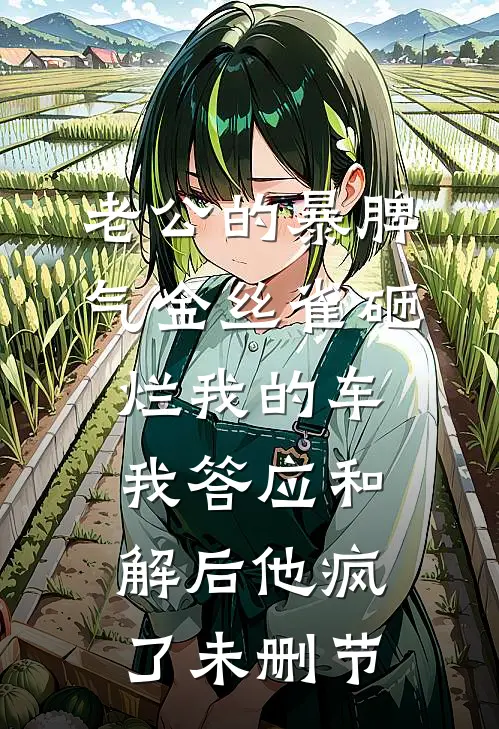 老公的暴脾气金丝雀砸烂我的车，我答应和解后他疯了未删节