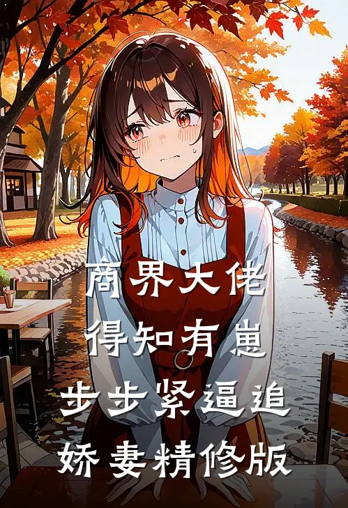 商界大佬得知有崽，步步紧逼追娇妻精修版