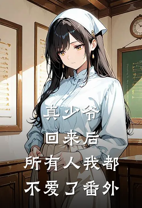 真少爷回来后，所有人我都不爱了番外