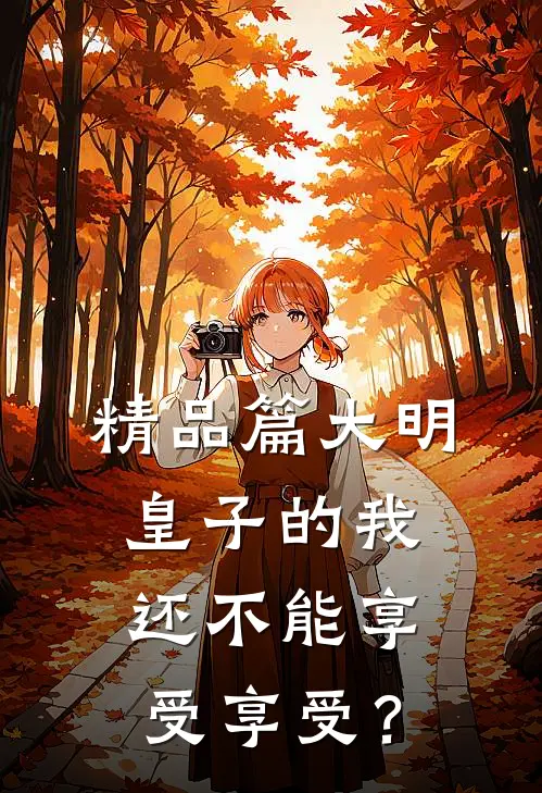 精品篇大明：皇子的我还不能享受享受？
