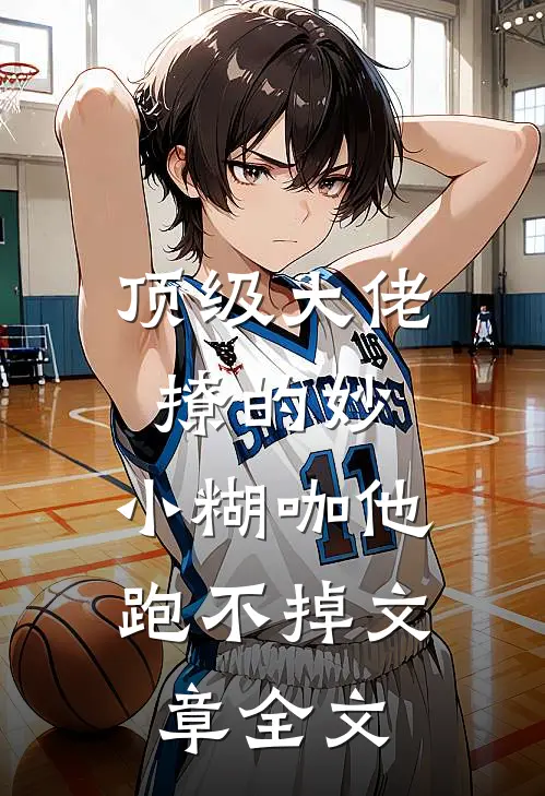 顶级大佬撩的妙，小糊咖他跑不掉文章全文