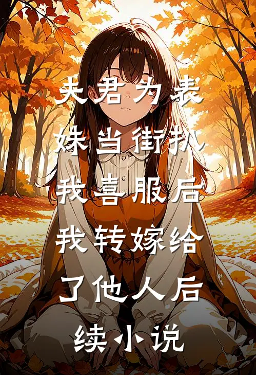 夫君为表妹当街扒我喜服后，我转嫁给了他人后续小说