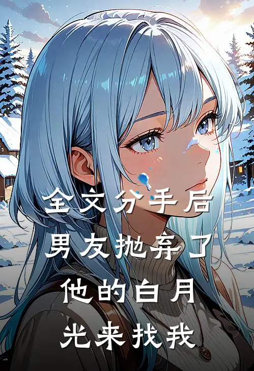 全文分手后，男友抛弃了他的白月光来找我