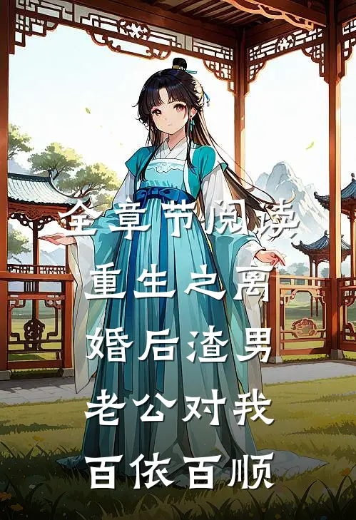 全章节阅读重生之离婚后渣男老公对我百依百顺