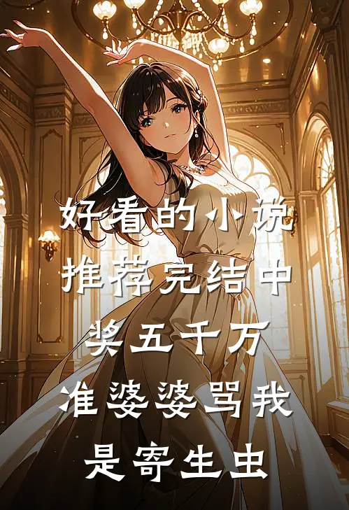 好看的小说推荐完结中奖五千万，准婆婆骂我是寄生虫