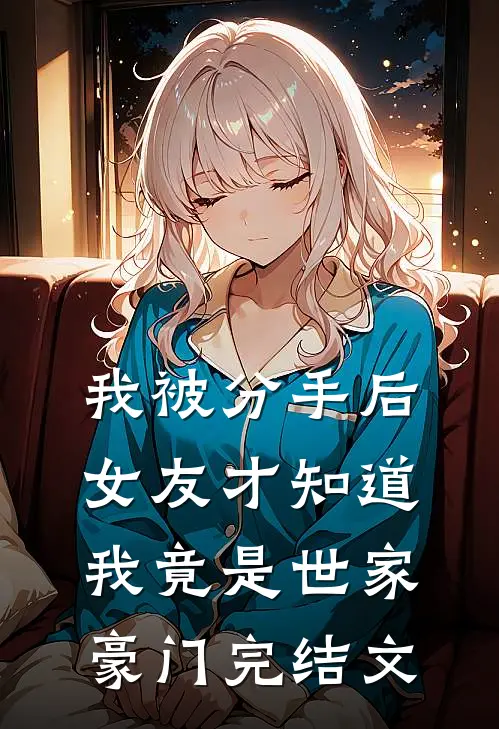 我被分手后，女友才知道我竟是世家豪门完结文
