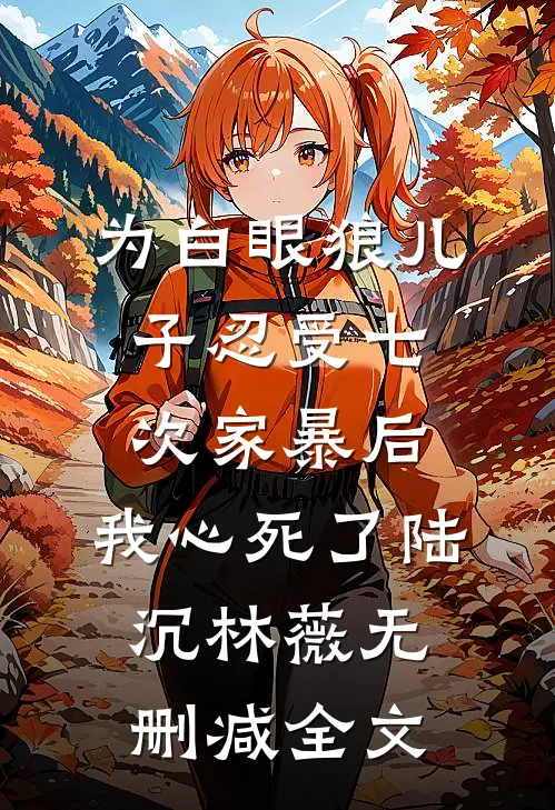 为白眼狼儿子忍受七次家暴后，我心死了陆沉林薇无删减全文