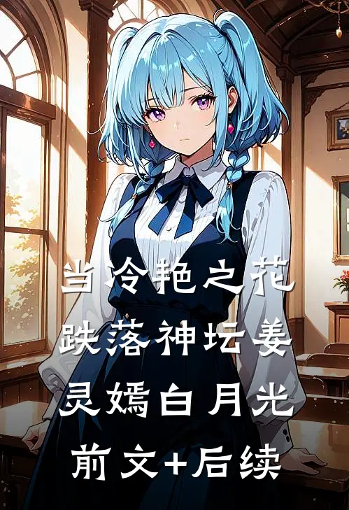 当冷艳之花跌落神坛姜灵嫣白月光前文+后续
