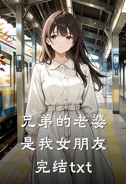 兄弟的老婆是我女朋友完结txt