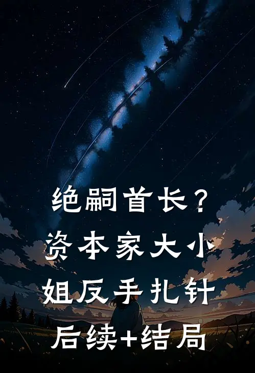 绝嗣首长？资本家大小姐反手扎针后续+结局