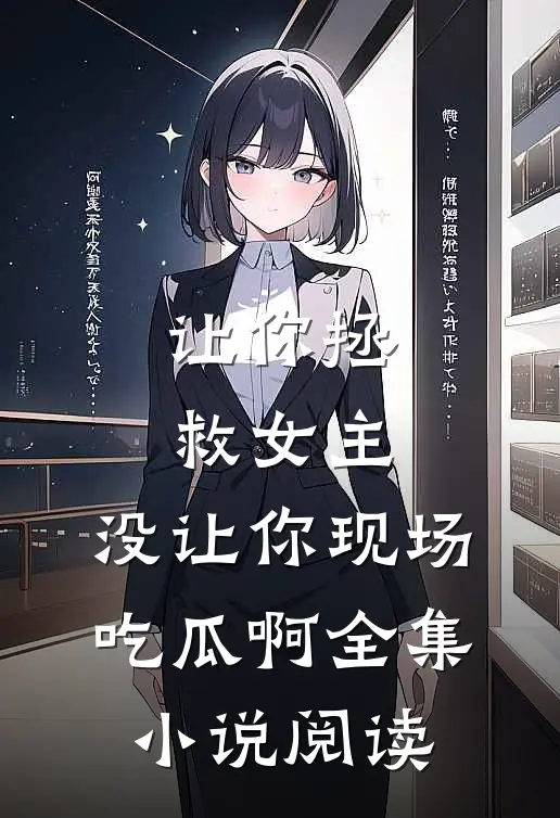让你拯救女主，没让你现场吃瓜啊全集小说阅读