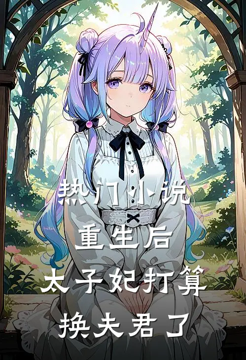 热门重生后,太子妃打算换夫君了免费阅读
