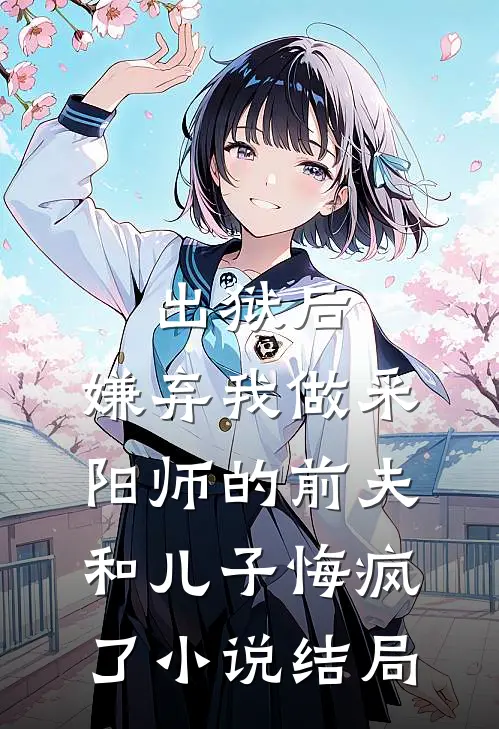 出狱后，嫌弃我做采阳师的前夫和儿子悔疯了小说结局
