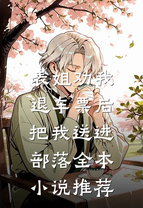 表姐劝我退车票后，把我送进部落全本小说推荐