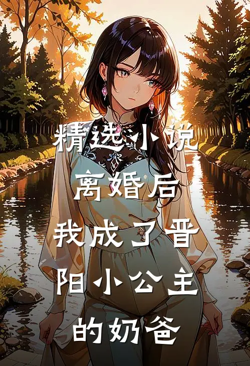 精选小说离婚后，我成了晋阳小公主的奶爸