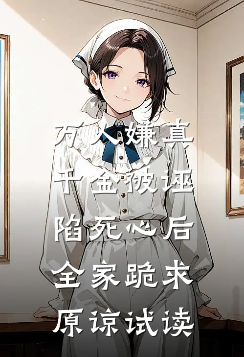 万人嫌真千金被诬陷死心后，全家跪求原谅试读