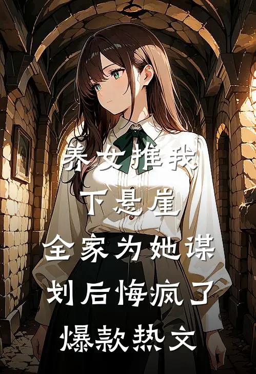养女推我下悬崖，全家为她谋划后悔疯了爆款热文