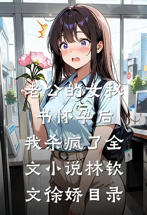 老公的女秘书怀孕后，我杀疯了全文小说林钦文徐娇目录