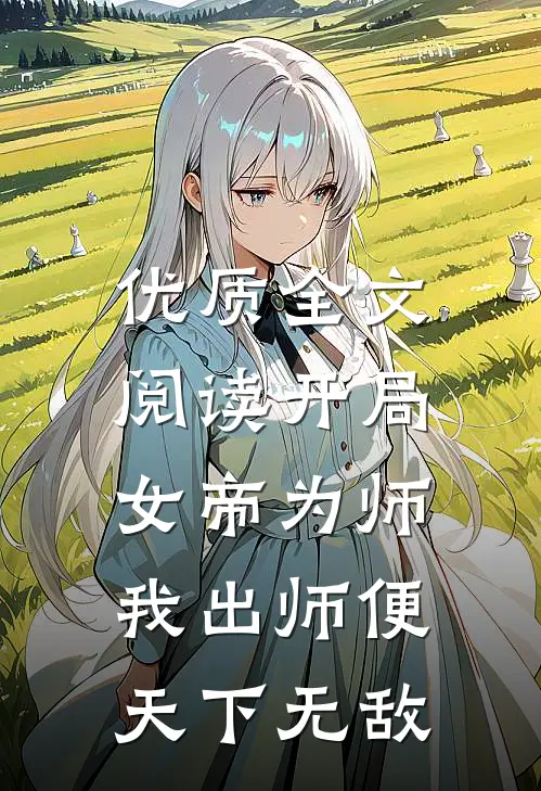 优质全文阅读开局女帝为师，我出师便天下无敌
